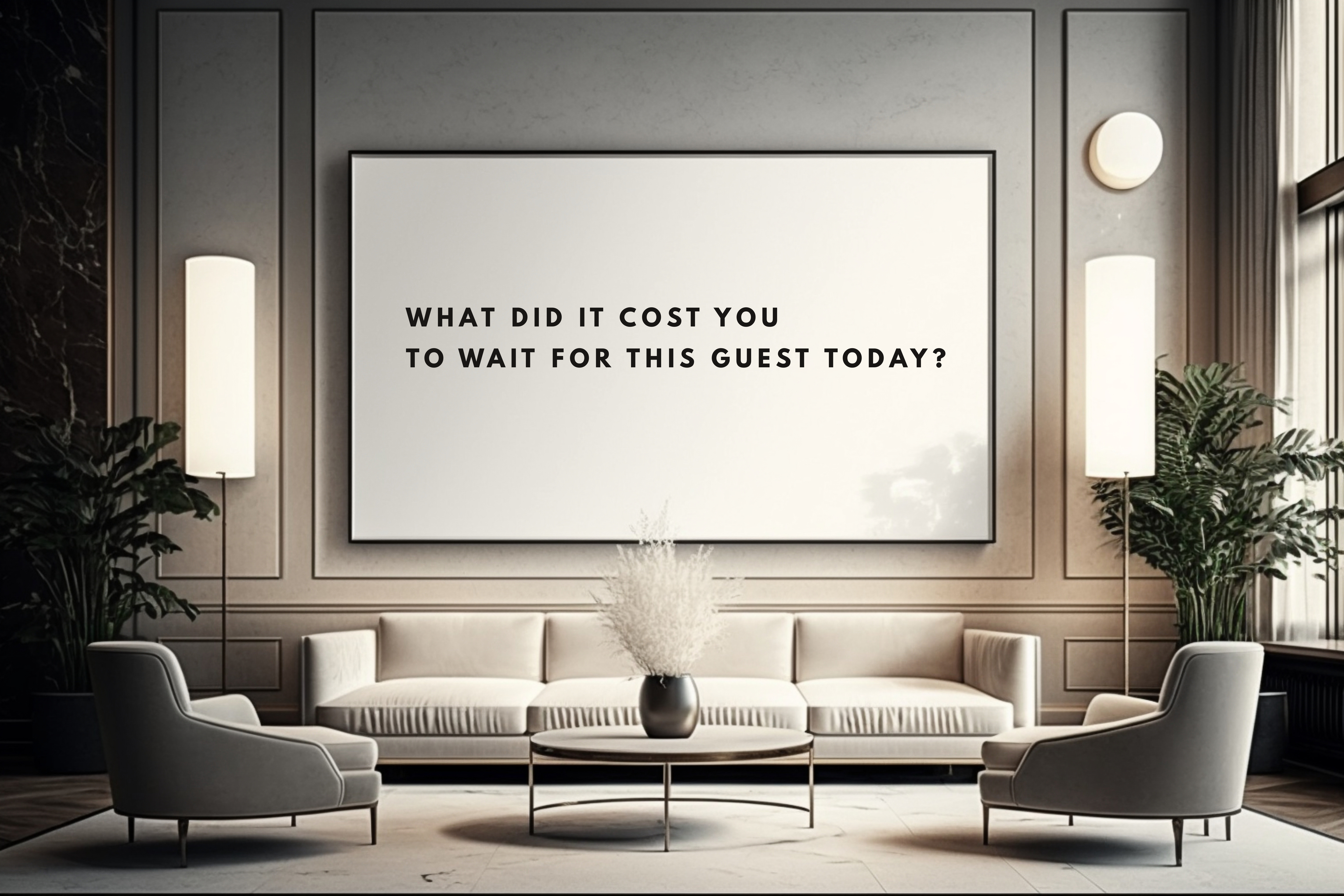 A beautifully styled, modern luxury hotel lounge with minimalist cream furniture and sleek lamps, featuring a large black-framed whiteboard above the sofa that reads in clean, spaced-out typography: "WHAT DID IT COST YOU TO WAIT FOR THIS GUEST TODAY?